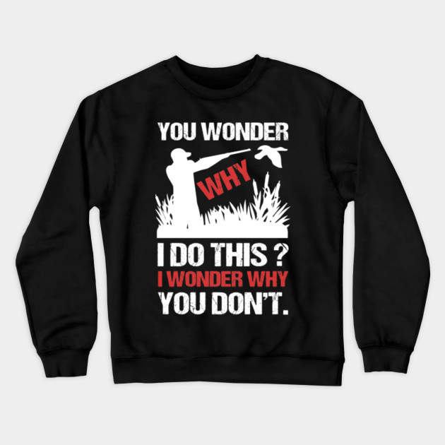 You Wonder Why I Do I Wonder Why You Don't Hunting T-Shirt